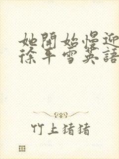 她开始慢迎迎合徐平雪英语