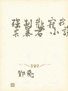 强制欢宠我的温柔暴君 小说