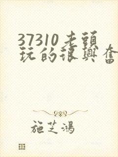 37310老头玩的很兴奋