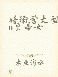 暗卫营大型hpn皇帝女