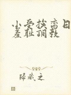 小受挨脔日常h羞耻调教