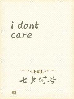 i dont care
