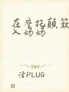 在摩托颠簸中进入妈妈