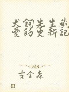 犬饲先生藏不住爱的更新记录