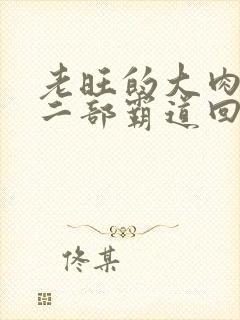 老旺的大肉蟒第二部霸道回归小说