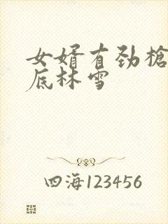 女婿有劲枪枪到底林雪