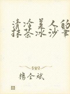 清冷美人的神奇抹茶冰沙笔趣阁