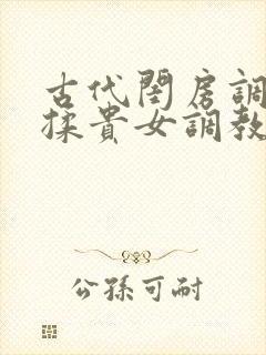 古代闺房调教h揉贵女调教记