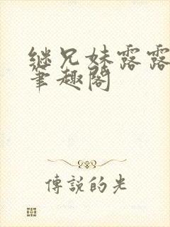 继兄妹露露小说笔趣阁