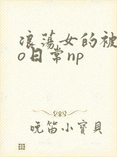浪荡女的被cao日常np