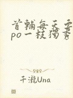 首辅每天要不够po一枝独秀全文