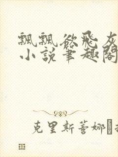 飘飘欲飞灰太狼小说笔趣阁无弹窗