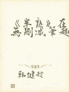 《半熟》在言外无删减笔趣阁