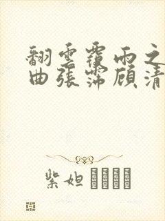 翻云覆雨之逐艳曲张霈顾清