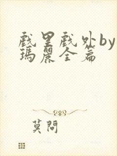 戏里戏外by苏玛丽全篇