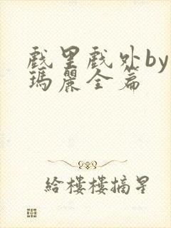 戏里戏外by苏玛丽全篇