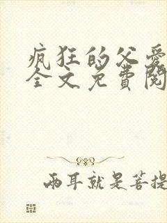 疯狂的父爱小说全文免费阅读