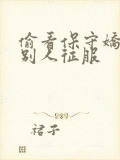 偷看保守娇妻被别人征服