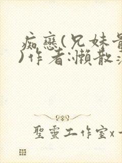 痴恋(兄妹骨科)作者:懒散蒲公英