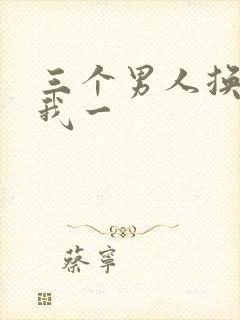 三个男人换着躁我一