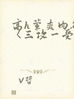 高h荤爽肉欲文〈三攻一受〉视频封面