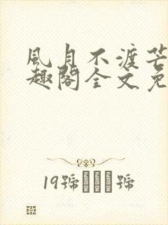 风月不渡芒厘笔趣阁全文免费阅读