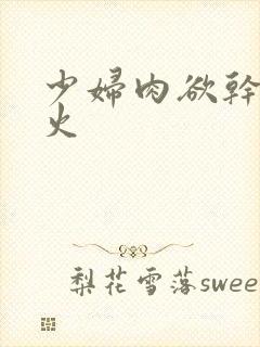 少妇肉欲干柴烈火