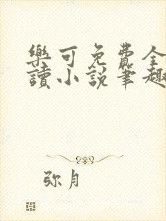 乐可免费全文阅读小说笔趣阁