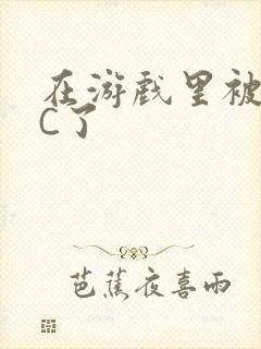 在游戏里被怪物C了