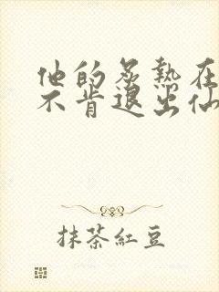 他的炙热在我那不肯退出仙侠