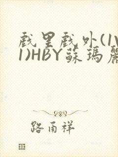 戏里戏外(1V1)HBY苏玛丽全文免费阅读