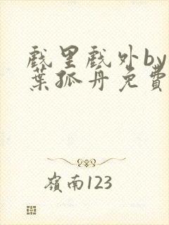 戏里戏外by一叶孤舟免费阅读