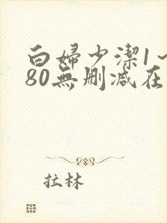 白妇少洁1～180无删减在线阅读