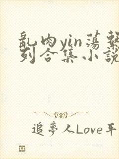 乱肉yin荡系列合集小说