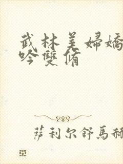 武林美妇娇呻浪吟双修