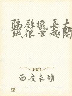 隔壁机长大叔是饿狼笔趣阁