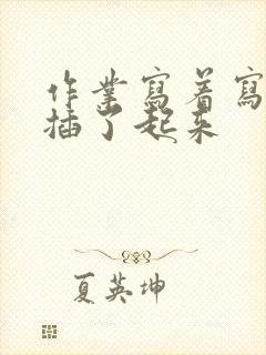 作业写着写着就插了起来