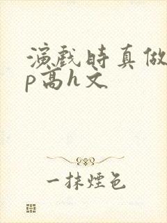 演戏时真做了np高h文