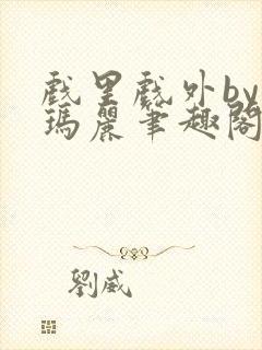 戏里戏外by苏玛丽笔趣阁全文免费阅读