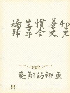 娇生惯养4ph归寻全文免费阅读