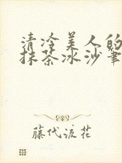 清冷美人的神奇抹茶冰沙笔趣阁