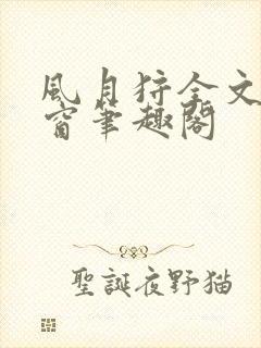 风月狩全文无弹窗笔趣阁