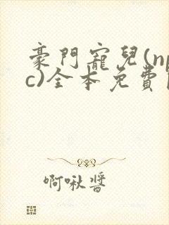 豪门宠儿(npc)全本免费阅读