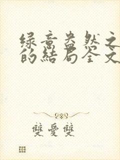 绿意盎然之小东的结局全文笔趣阁在线阅读封面