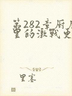 第282章厨房里的激战更新时间