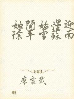 她开始慢迎迎合徐平雪苏南风