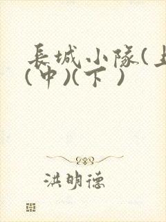 长城小队(上)(中)(下 )