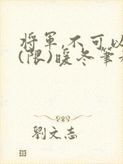 将军,不可以!(限)暖冬笔趣阁免费阅读封面