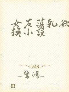 女友荡乳欲伦交换小说