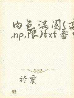 肉色满园(高h,np,限)txt番外篇